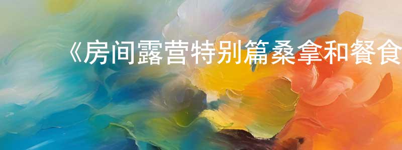 白宝林的动漫综艺大全,《房间露营特别篇桑拿和餐食和三轮摩托》详情介绍_房间露营特别篇桑拿和餐食和三轮摩托HD中字在线观看_房间露营特别篇桑拿和餐食和三轮摩托迅雷下载_动漫剧场